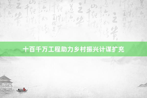 十百千万工程助力乡村振兴计谋扩充