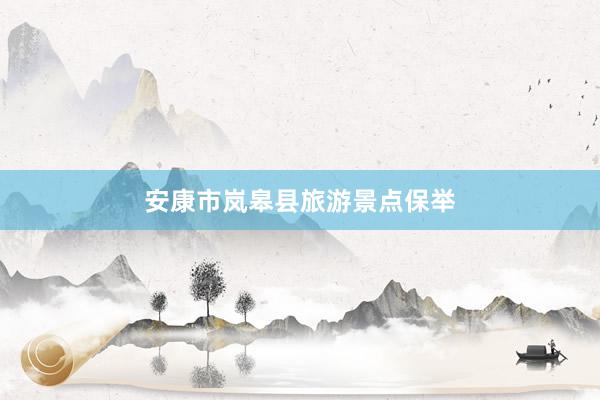 安康市岚皋县旅游景点保举
