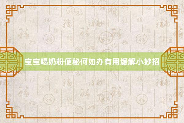 宝宝喝奶粉便秘何如办有用缓解小妙招