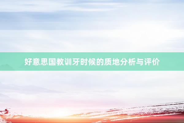 好意思国教训牙时候的质地分析与评价