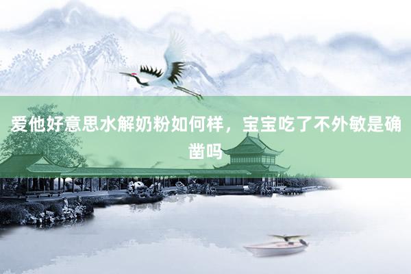 爱他好意思水解奶粉如何样，宝宝吃了不外敏是确凿吗