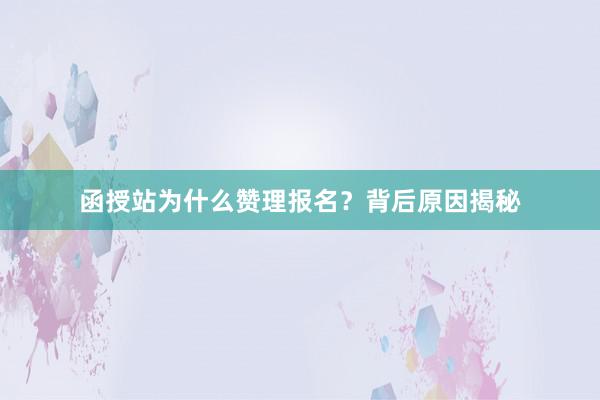 函授站为什么赞理报名？背后原因揭秘