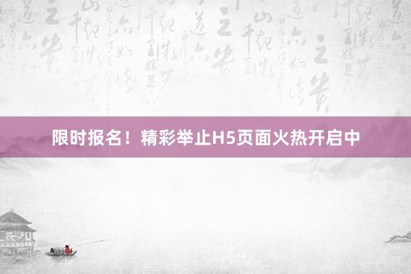 限时报名！精彩举止H5页面火热开启中