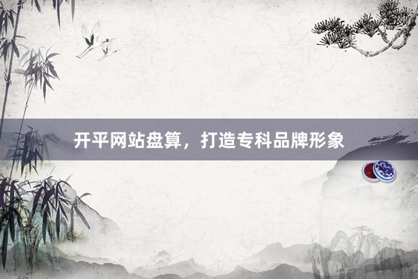 开平网站盘算，打造专科品牌形象