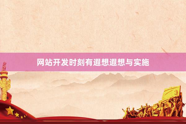 网站开发时刻有遐想遐想与实施