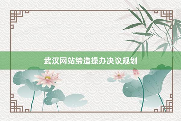 武汉网站缔造操办决议规划