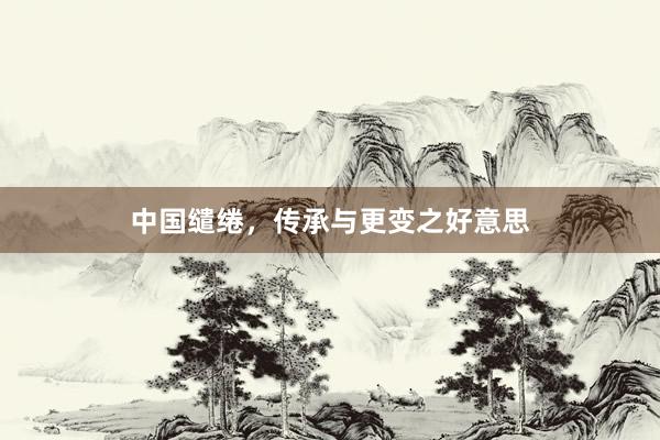 中国缱绻，传承与更变之好意思