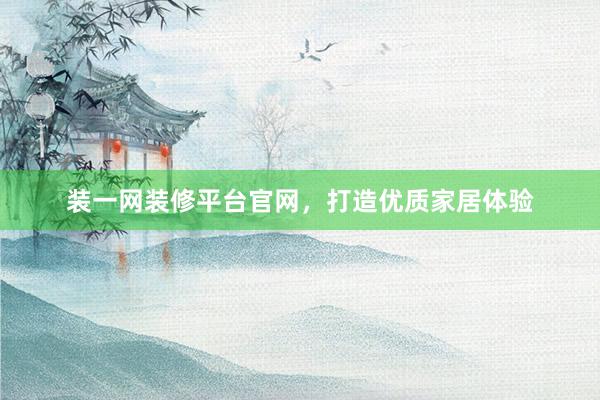 装一网装修平台官网，打造优质家居体验