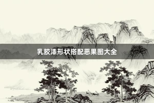 乳胶漆形状搭配恶果图大全