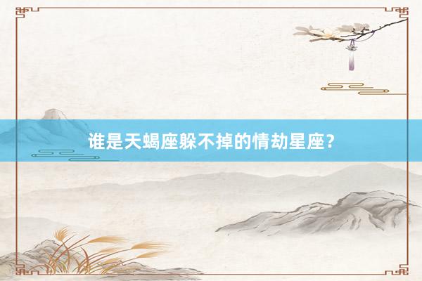 谁是天蝎座躲不掉的情劫星座？