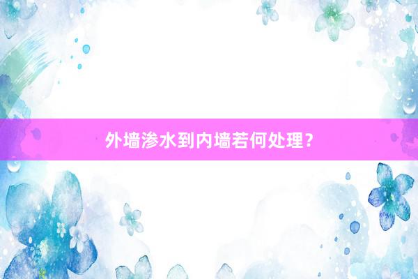 外墙渗水到内墙若何处理？