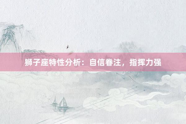 狮子座特性分析：自信眷注，指挥力强