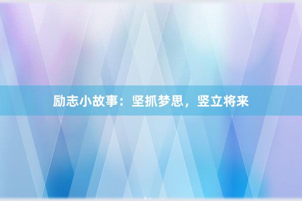 励志小故事：坚抓梦思，竖立将来
