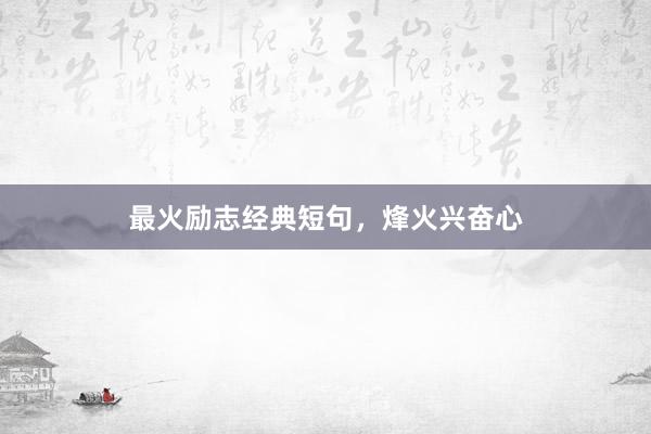最火励志经典短句，烽火兴奋心