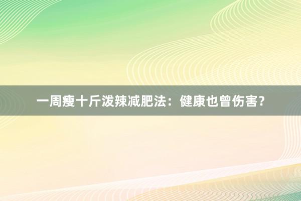 一周瘦十斤泼辣减肥法：健康也曾伤害？