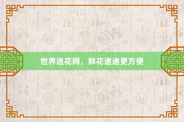 世界送花网，鲜花速递更方便