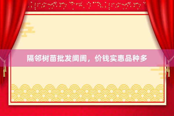 隔邻树苗批发阛阓，价钱实惠品种多