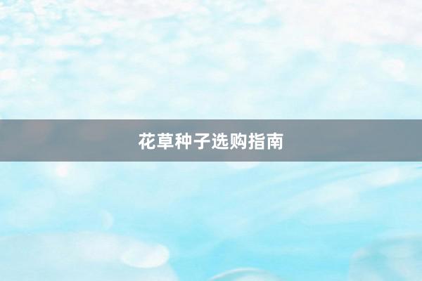 花草种子选购指南