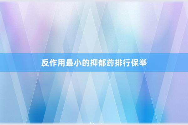 反作用最小的抑郁药排行保举
