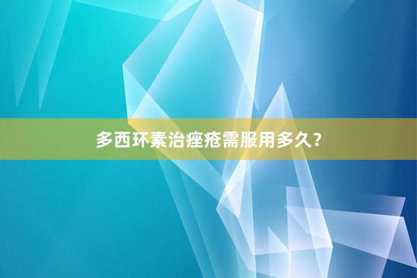 多西环素治痤疮需服用多久？
