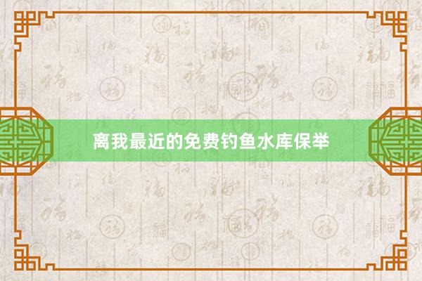离我最近的免费钓鱼水库保举